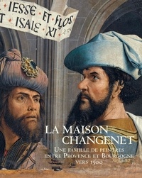 Elliot Adam et Sophie Caron - La Maison Changenet - Une famille de peintres entre Provence et Bourgogne vers 1500.