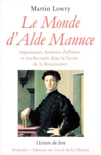 Martin Lowry - Le Monde D'Alde Manuce. Imprimeurs, Hommes D'Affaires Et Intellectuels Dans La Venise De La Renaissance.