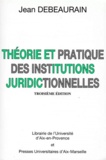 Jean Debeaurain - Theorie Et Pratique Des Institutions Juridictionnelles. 3eme Edition 1998.