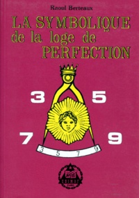 Raoul Berteaux - La symbolique de la Loge de Perfection - Du 4e au 14e du REAA.