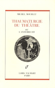 Michel Mourlet - Thaumaturgie du théâtre - Ou l'anti-Brecht.