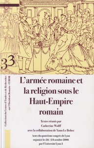 Catherine Wolff et Yann Le Bohec - L'armée romaine et la religion sous le Haut-Empire romain - Actes du quatrième congrès de Lyon organisé les 26-28 octobre 2006.