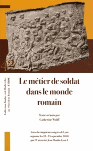Catherine Wolff - Le métier de soldat dans le monde romain - Actes du cinquième Congrès de Lyon (23-25 septembre 2010).