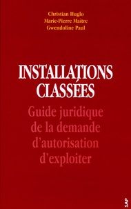 Christian Huglo et Marie-Pierre Maître - Installations classées - Guide juridique de la demande d'autorisation d'exploiter.