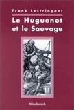 Frank Lestringant - Le huguenot et le sauvage (1555-1589).