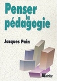 Jacques Pain - Penser la pédagogie.