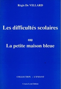 Régis de Villard - La petite maison bleue ou l'enfant, l'école et les difficultés scolaires.