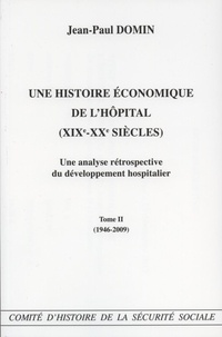 Jean-Paul Domin - Une histoire économique de l'hôpital (XIXe-XXe siècles) - Une analyse rétrospective du développement hospitalier Tome 2 (1946-2009).