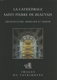 Judith Förstel et Aline Magnien - La cathédrale Saint-Pierre de Beauvais - Architecture, mobilier et trésor.