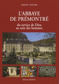 Martine Plouvier - L'abbaye de Prémontré - Du service de Dieu au soin des hommes.