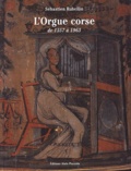 Sébastien Rubellin - L'Orgue Corse De 1557 A 1963. Histoire, Facteurs, Esthetique.