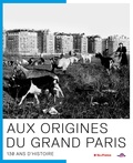 Julie Corteville et Marie-Pierre Deguillaume - Aux origines du Grand Paris - 130 ans d'Histoire.