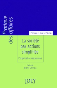 Pierre-Louis Périn - La Societe Par Actions Simplifiee. L'Organisation Des Pouvoirs.