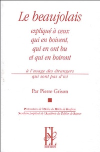 Pierre Grison - Le Beaujolais expliqué à ceux qui en boivent, qui en ont bu et qui en boiront - A l'usage des étrangers qui sont pas d'ici.