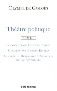 Olympe de Gouges - Théâtre politique - Tome 1, Le couvent ou les voeux forcés ; Mirabeau aux Champs-Elysées ; L'entrée de Dumouriez à Bruxelles ou les Vivandiers.