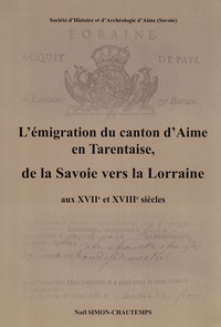 Noël Simon-Chautemps - L'émigration du canton d'Aime en Tarentaise, de la Savoie vers la Lorraine aux XVIIe et XVIIIe siècles.