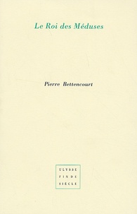 Pierre Bettencourt - Le Roi des Méduses - Suivi de Vingt-quatre phrases.