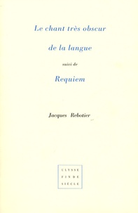 Jacques Rebotier - Le chant très obscur de la langue suivi de Requiem.