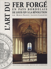 Marie-France Lacoue-Labarthe - L'art du fer forgé en pays bordelais de Louis XIV à la Révolution.
