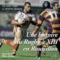Hervé Girette et Olivier Alvarado - Une histoire du Rugby à XIII à Roussillon - De Jean Galia à Jérôme Guisset.