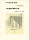 Jacques Muron et François Bon - Le solitaire.