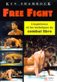 Richard Hanner et Ken Shamrock - Free Fight. L'Experience Et Les Techniques Du Combat Libre.