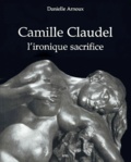 Danielle Arnoux - Camille Claudel - L'ironique sacrifice.