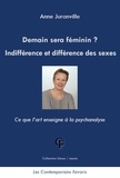 Anne Juranville - Demain sera féminin ? Indifférence et différence des sexes - Ce que l'art enseigne à la psychanalyse.