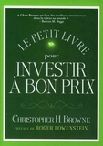 Christopher Browne - Le petit livre pour investir à bon prix - Une formule éprouvée pour battre le marché en investissant dans la valeur.