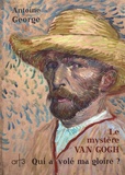 Antoine George - Le mystère Van Gogh - Qui a volé ma gloire ?.
