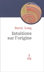 Barry Long - Intuition Sur L'Origine. Le Mythe Qui Vint A La Vie.