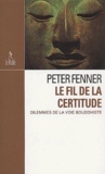 Peter Fenner - Le Fil De La Certitude. Dilemmes De La Voie Bouddhiste.