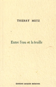 Thierry Metz - Entre l'eau et la feuille.