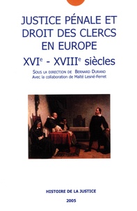 Bernard Durand - Justice pénale et droit des clercs en Europe (XVIe-XVIIIe siècles).