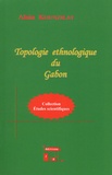 Alain Kounzilat - Topologie ethnologique du Gabon.
