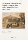 Myriam Anny Orban - La religion des aristocrates dans le comté de Nice et les Alpes-Maritimes au XIXe siècle.