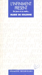Marie de Solemne - L'Infiniment Present. Six Jours Et Un Matin....