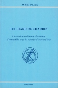 André Daleux - Teilhard de Chardin - Une vision cohérente du monde compatible avec la science d'aujourd'hui.