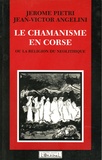 Jérôme Pietri et Jean-Victor Angelini - Le Chamanisme en Corse ou la Religion du Néolithique.