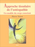 Pierre Tricot - Approche Tissulaire De L'Osteopathie. Un Modele Du Corps Conscient.