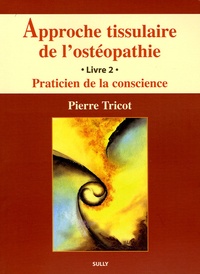 Pierre Tricot - Approche tissulaire de l'ostéopathie - Livre 2, Praticien de la conscience.