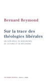 Bernard Reymond - Sur la trace des théologies libérales - Un demi-siècle de rencontres, de lectures et de réflexions.