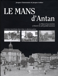 Jacques Gohier et Jacques Chaussumier - Le Mans d'Antan - Le Mans et ses environs à travers la carte postale ancienne.