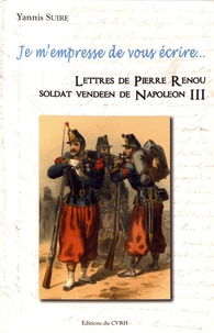 Yannis Suire - Je m'empresse de vous écrire... - Lettres de Pierre Renou soldat vendéen de Napoléon III.
