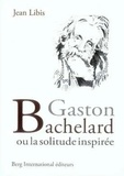 Jean Libis - Gaston Bachelard ou la solitude inspirée.