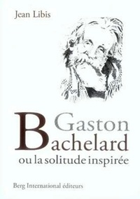 Jean Libis - Gaston Bachelard ou la solitude inspirée.