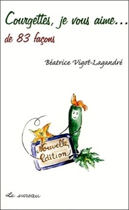 Béatrice Vigot-Lagandré - Courgettes, je vous aime... - De 83 façons.