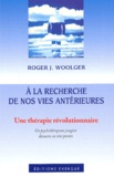 Roger-J Woolger - A la recherche de nos vies antérieures. - Une thérapie révolutionnaire.