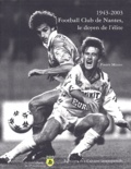 Pierre Minier - 1943-2003 Football Club de Nantes, le doyen de l'élite - Le livre officiel du 60e anniversaire.