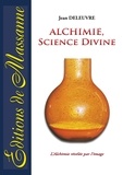 Jean Deleuvre - Alchimie, science divine - L'alchimie révélée par l'image.